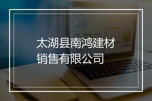 太湖县南鸿建材销售有限公司