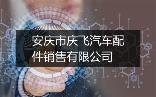 安庆市庆飞汽车配件销售有限公司