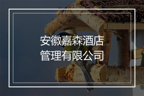 安徽嘉森酒店管理有限公司