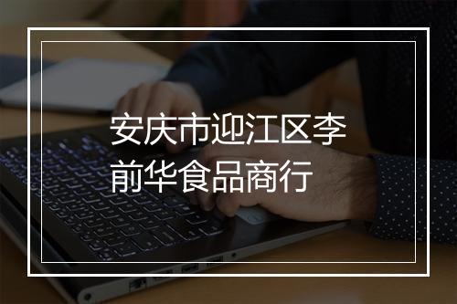 安庆市迎江区李前华食品商行