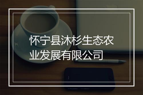 怀宁县沐杉生态农业发展有限公司