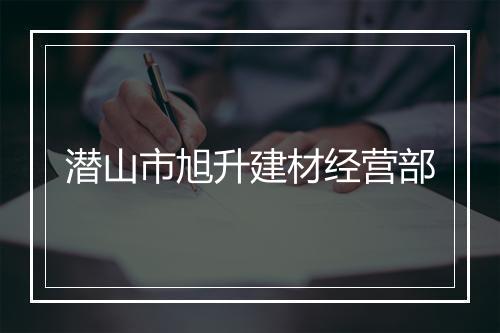 潜山市旭升建材经营部