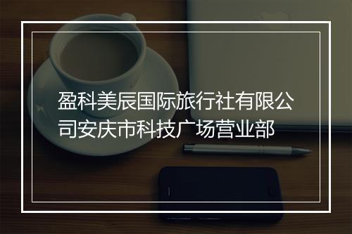 盈科美辰国际旅行社有限公司安庆市科技广场营业部