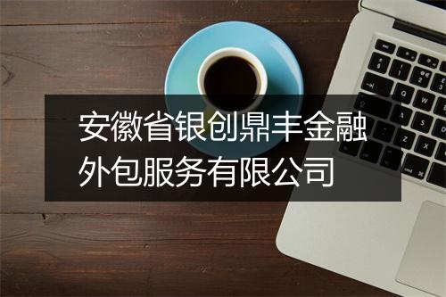 安徽省银创鼎丰金融外包服务有限公司