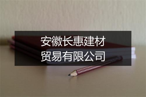 安徽长惠建材贸易有限公司