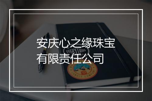 安庆心之缘珠宝有限责任公司