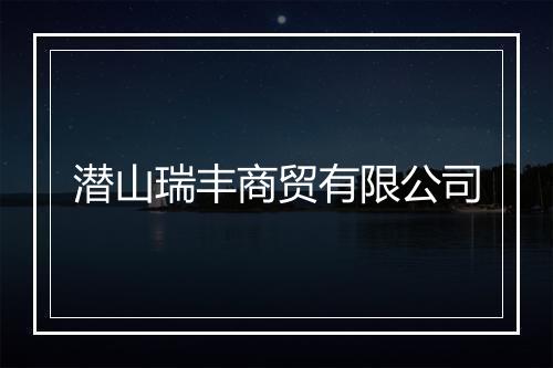 潜山瑞丰商贸有限公司