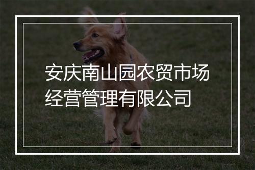 安庆南山园农贸市场经营管理有限公司