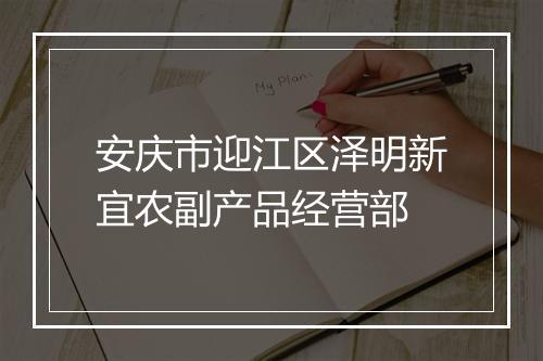 安庆市迎江区泽明新宜农副产品经营部