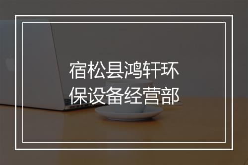 宿松县鸿轩环保设备经营部