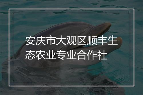 安庆市大观区顺丰生态农业专业合作社