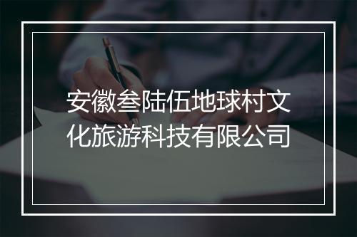 安徽叁陆伍地球村文化旅游科技有限公司
