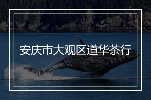 安庆市大观区道华茶行