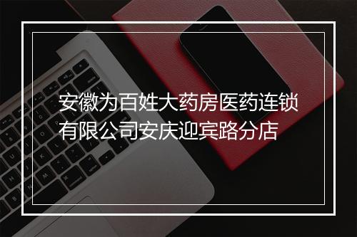 安徽为百姓大药房医药连锁有限公司安庆迎宾路分店
