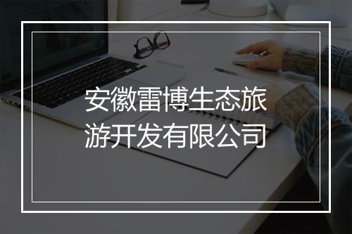 安徽雷博生态旅游开发有限公司