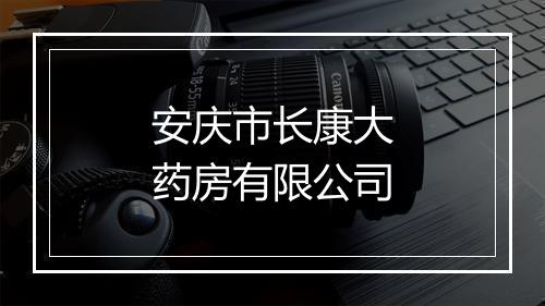 安庆市长康大药房有限公司