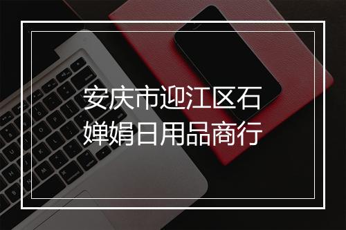 安庆市迎江区石婵娟日用品商行