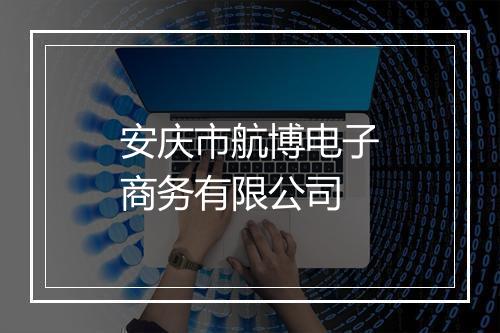 安庆市航博电子商务有限公司