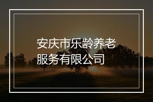 安庆市乐龄养老服务有限公司
