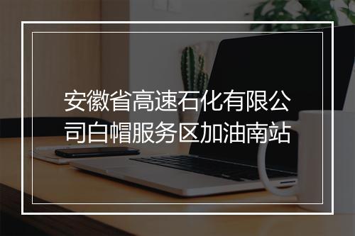 安徽省高速石化有限公司白帽服务区加油南站