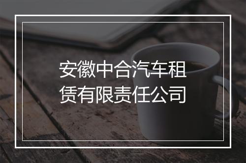 安徽中合汽车租赁有限责任公司