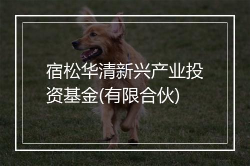 宿松华清新兴产业投资基金(有限合伙)