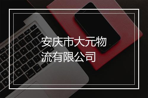 安庆市大元物流有限公司
