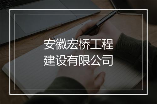 安徽宏桥工程建设有限公司