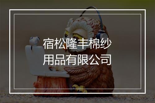 宿松隆丰棉纱用品有限公司