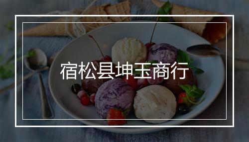 宿松县坤玉商行
