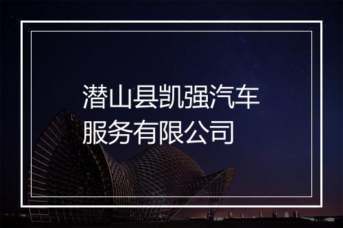 潜山县凯强汽车服务有限公司
