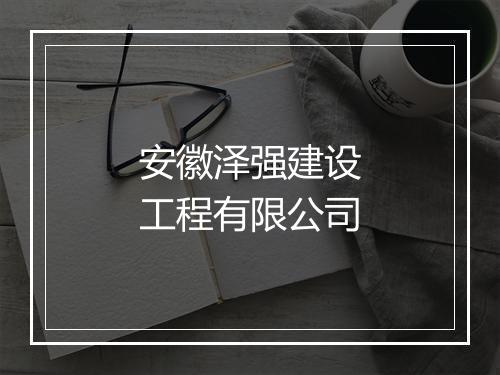 安徽泽强建设工程有限公司