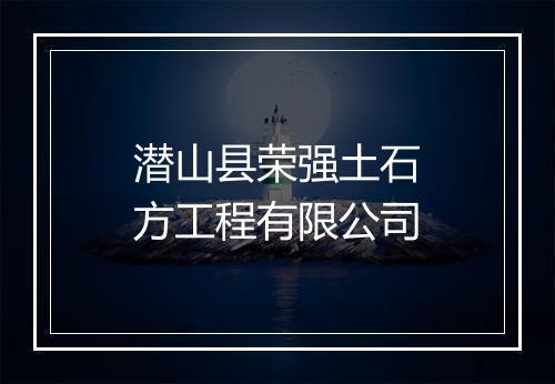 潜山县荣强土石方工程有限公司