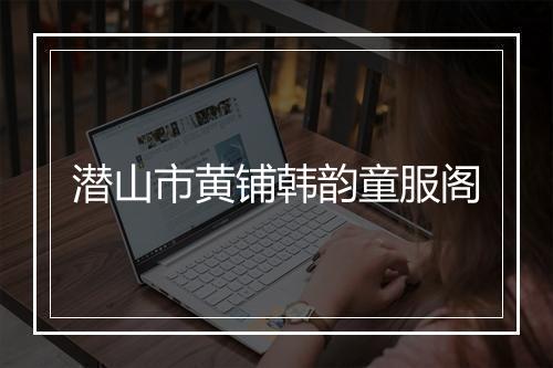 潜山市黄铺韩韵童服阁