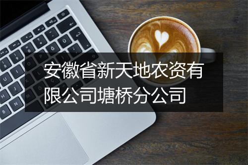 安徽省新天地农资有限公司塘桥分公司