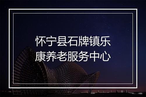 怀宁县石牌镇乐康养老服务中心