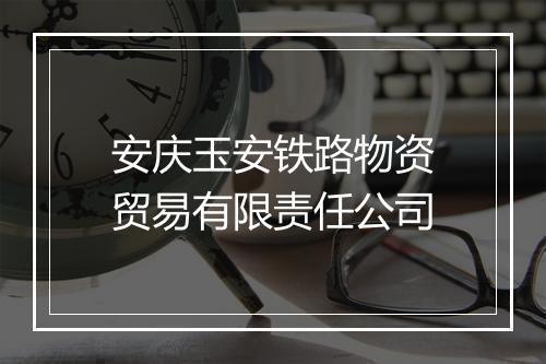 安庆玉安铁路物资贸易有限责任公司