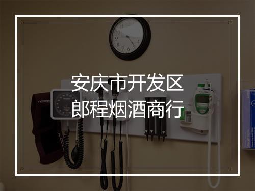 安庆市开发区郎程烟酒商行