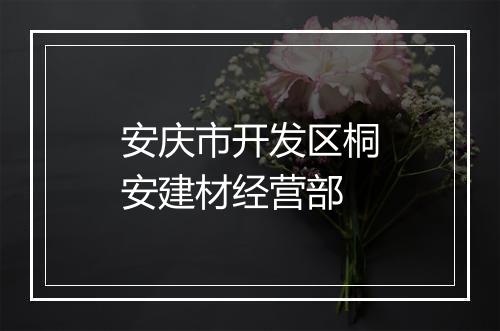 安庆市开发区桐安建材经营部