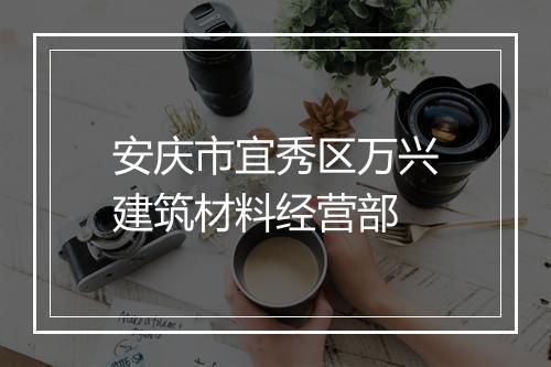 安庆市宜秀区万兴建筑材料经营部
