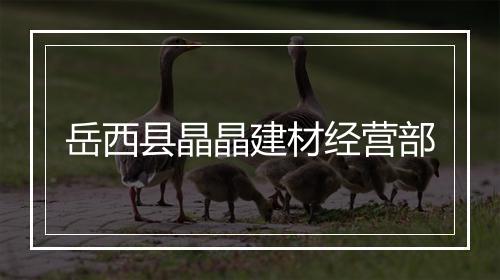 岳西县晶晶建材经营部