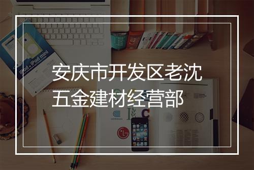 安庆市开发区老沈五金建材经营部