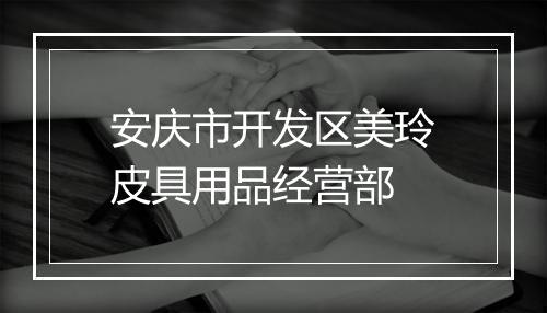 安庆市开发区美玲皮具用品经营部