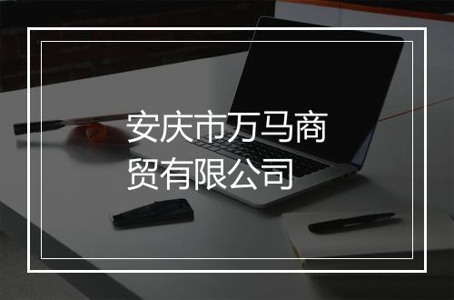 安庆市万马商贸有限公司