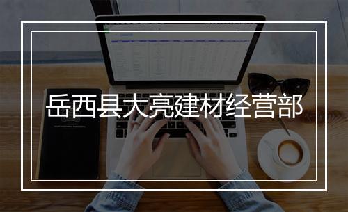 岳西县大亮建材经营部