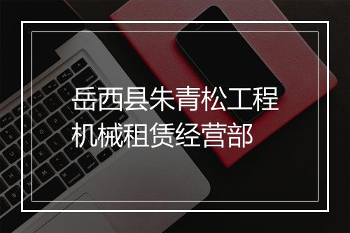 岳西县朱青松工程机械租赁经营部