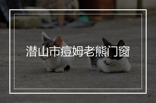潜山市痘姆老熊门窗