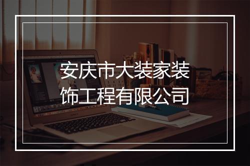 安庆市大装家装饰工程有限公司