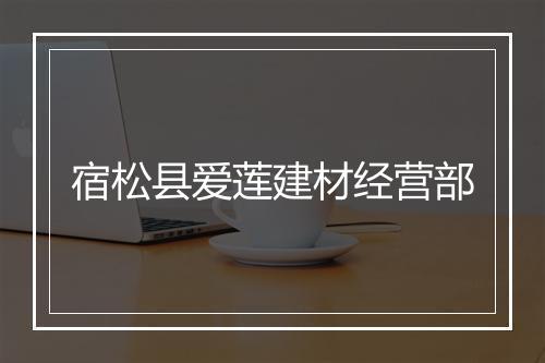 宿松县爱莲建材经营部