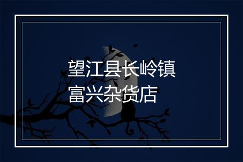 望江县长岭镇富兴杂货店